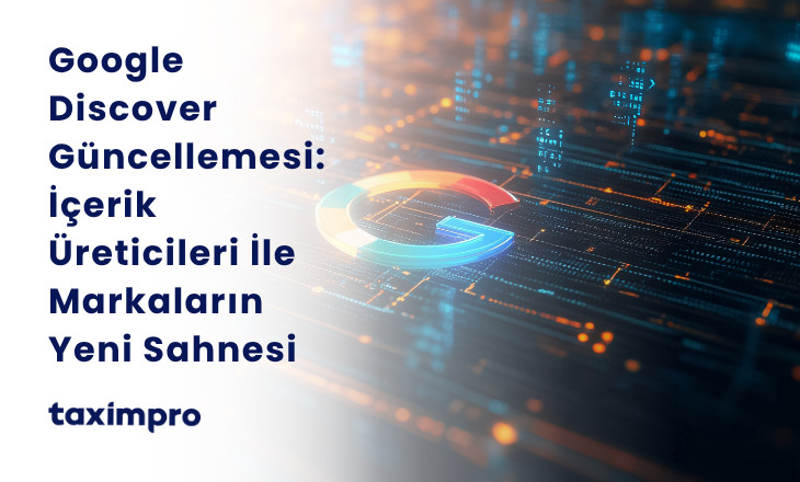 GOOGLE DİSCOVER GÜNCELLEMESİ: İÇERİK ÜRETİCİLERİ İLE MARKALARIN YENİ SAHNESİ