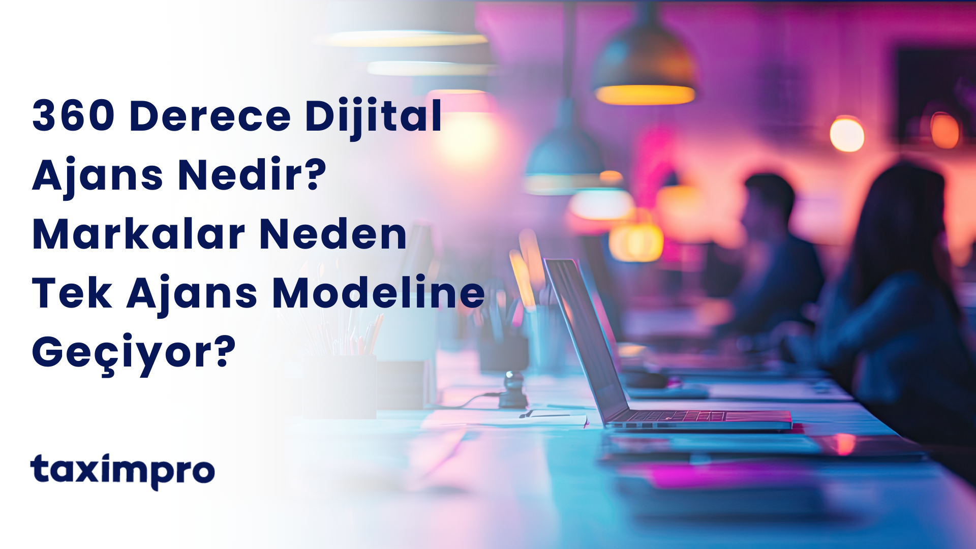 360 DERECE DİJİTAL AJANS NEDİR? MARKALAR NEDEN TEK AJANS MODELİNE GEÇİYOR?