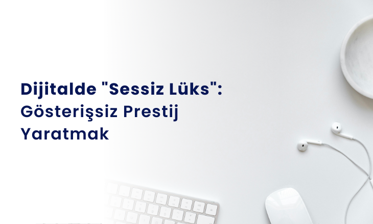 DİJİTALDE "SESSİZ LÜKS" GÖSTERİŞSİZ PRESTİJ YAZMAK